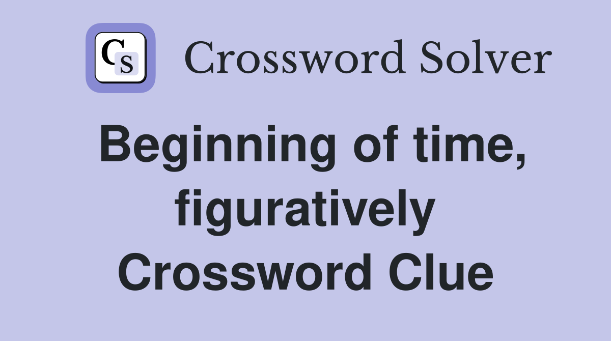 Beginning of time, figuratively Crossword Clue