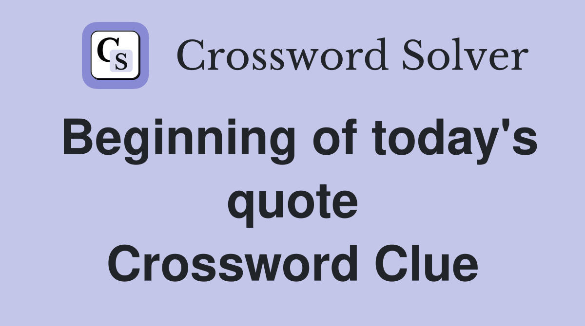 Beginning of today's quote Crossword Clue