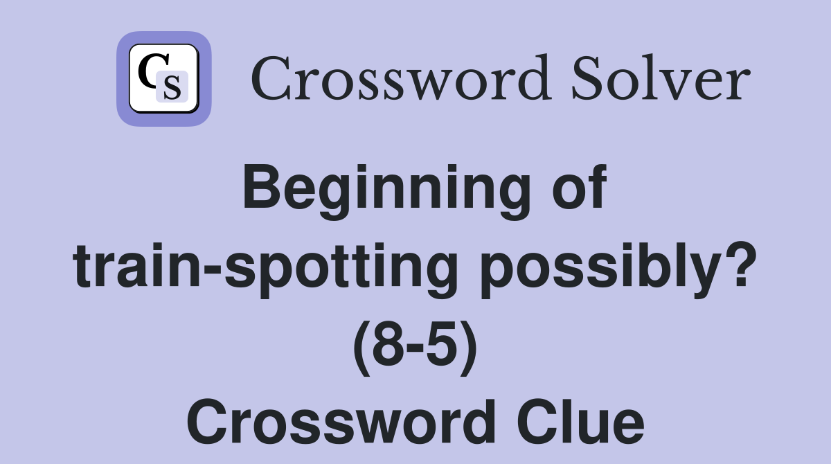 Beginning of train-spotting possibly? (8-5) Crossword Clue