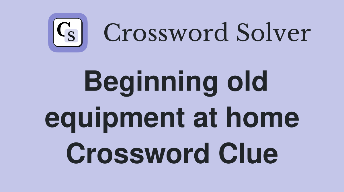 Beginning old equipment at home Crossword Clue