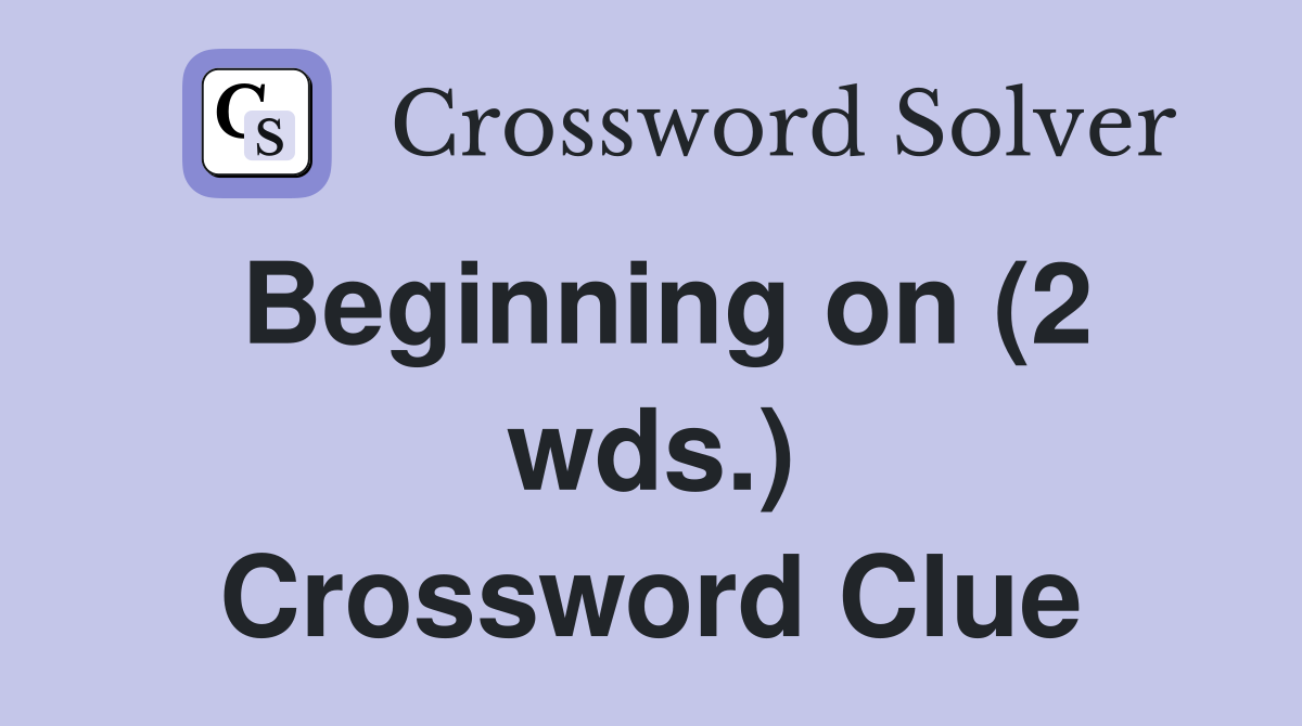 Beginning on (2 wds.) Crossword Clue