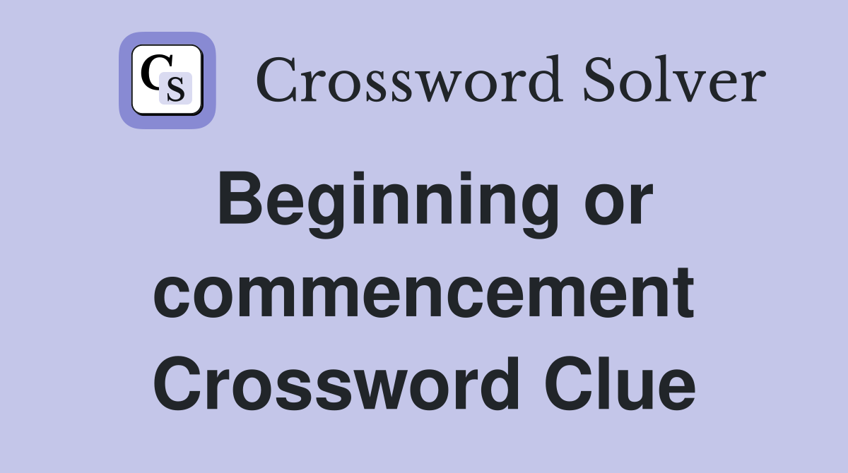 Beginning or commencement Crossword Clue