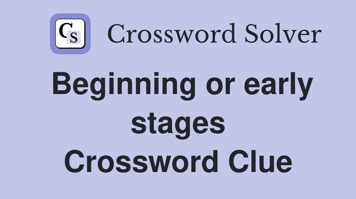 Beginning or early stages Crossword Clue