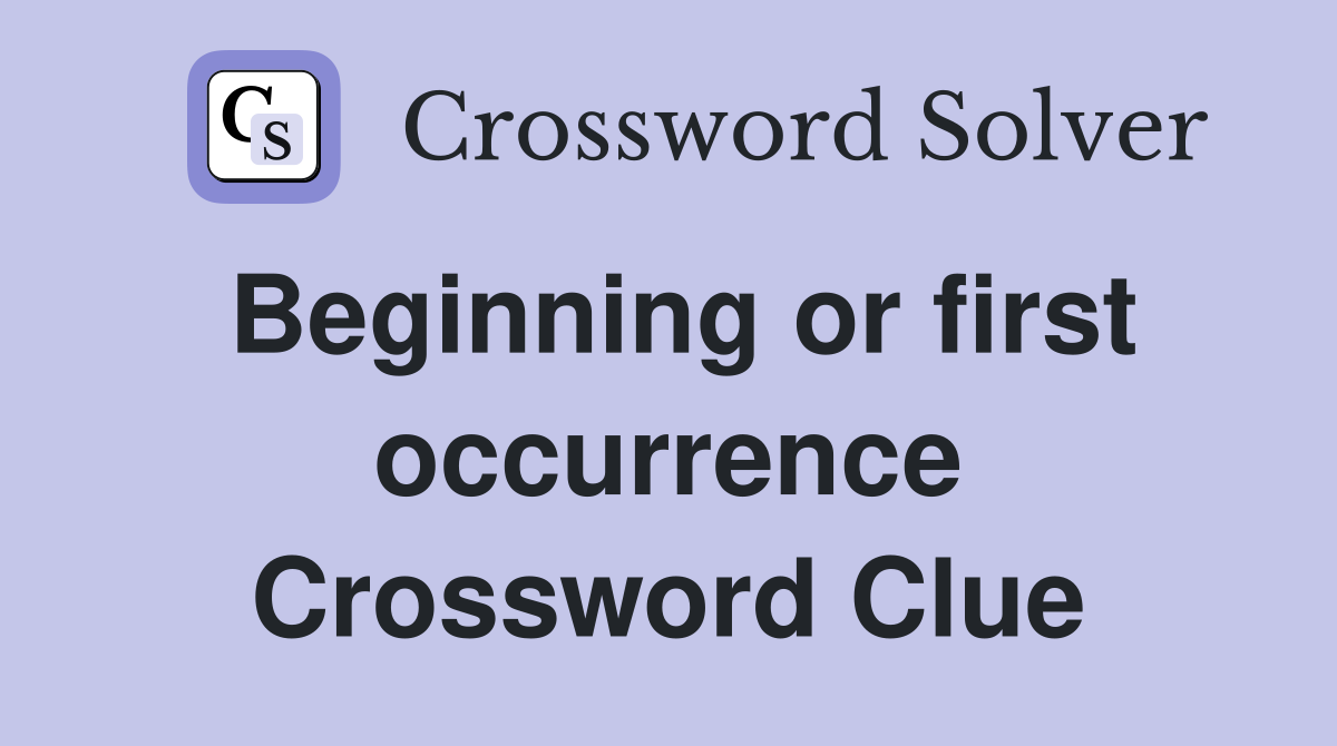 Beginning or first occurrence Crossword Clue