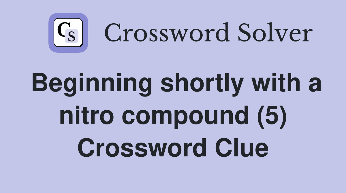 Beginning shortly with a nitro compound (5) Crossword Clue