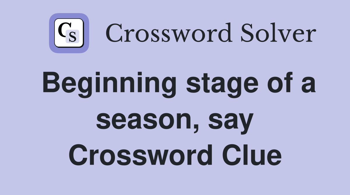 Beginning stage of a season, say Crossword Clue