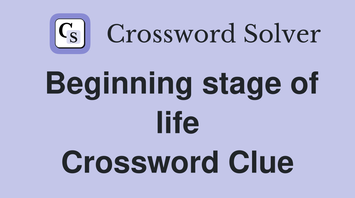Beginning stage of life Crossword Clue