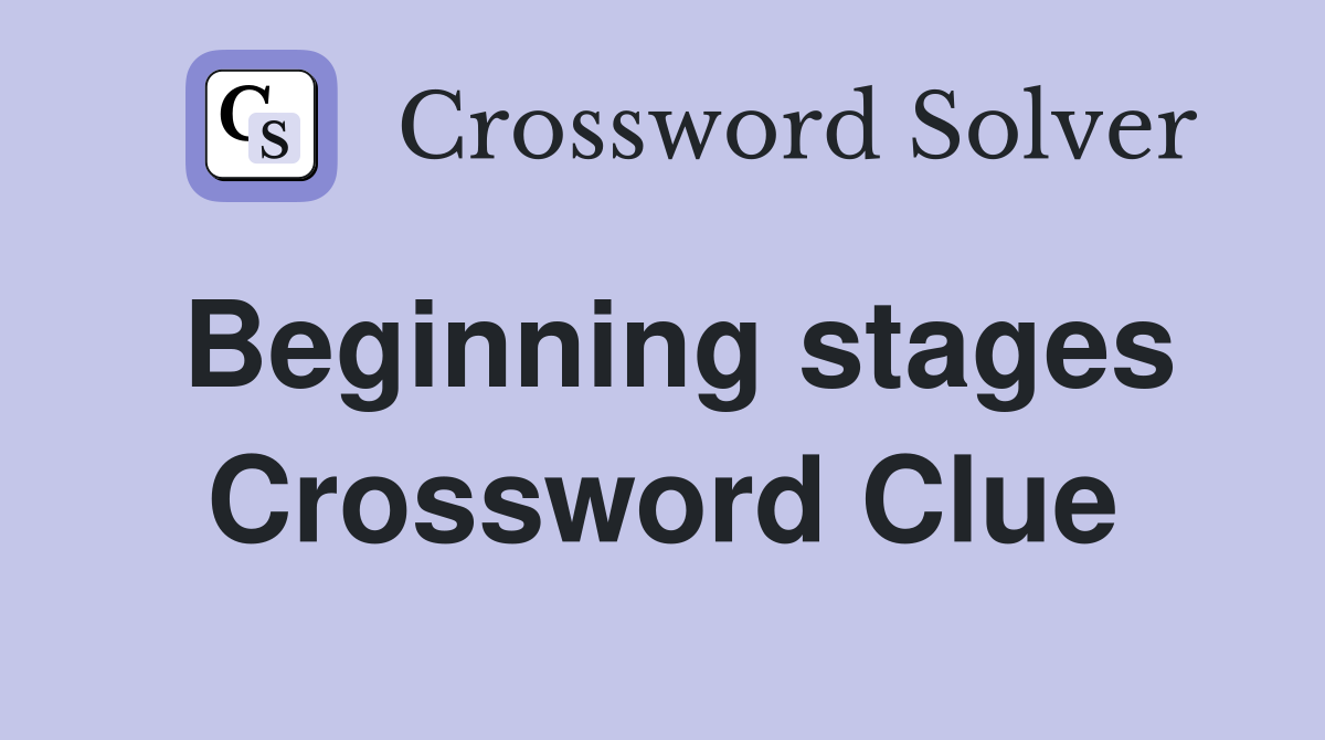 Beginning stages Crossword Clue