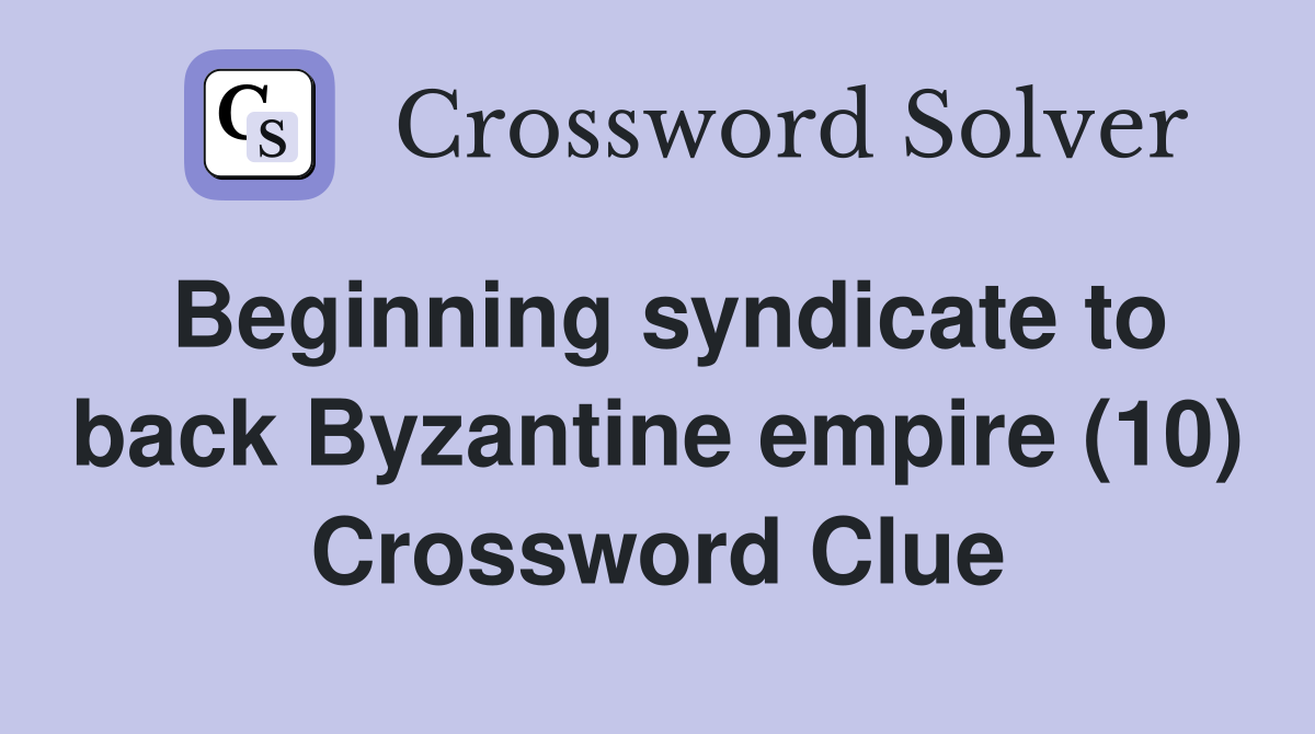 Beginning syndicate to back Byzantine empire (10) Crossword Clue