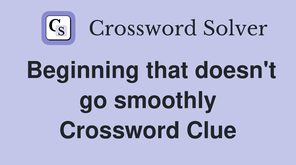 Beginning that doesn't go smoothly Crossword Clue
