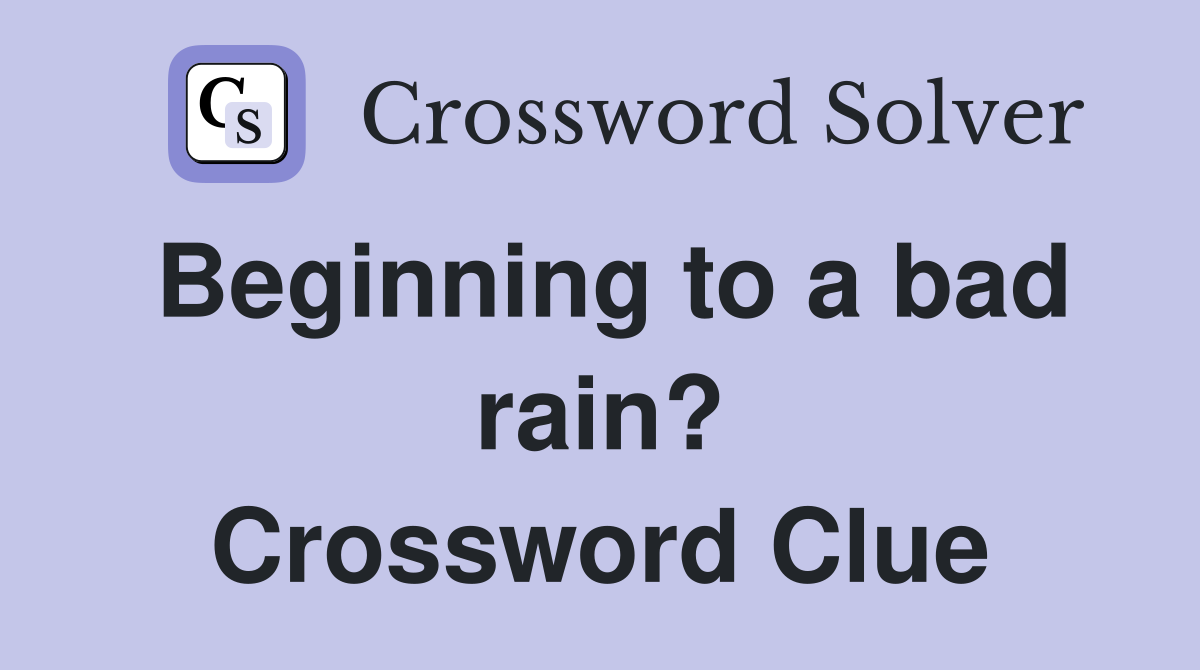 Beginning to a bad rain? Crossword Clue