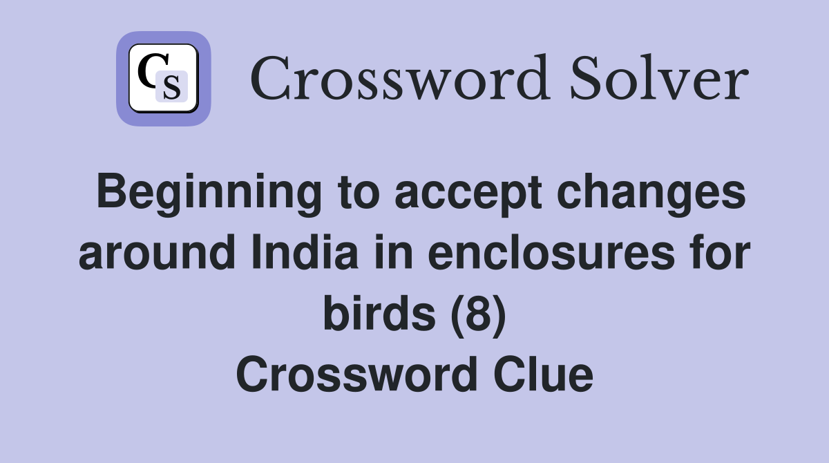 Beginning to accept changes around India in enclosures for birds (8) Crossword Clue