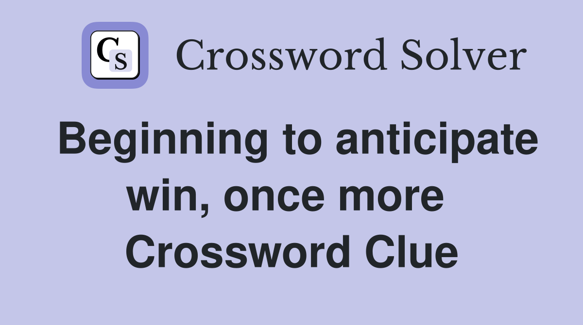 Beginning to anticipate win, once more  Crossword Clue