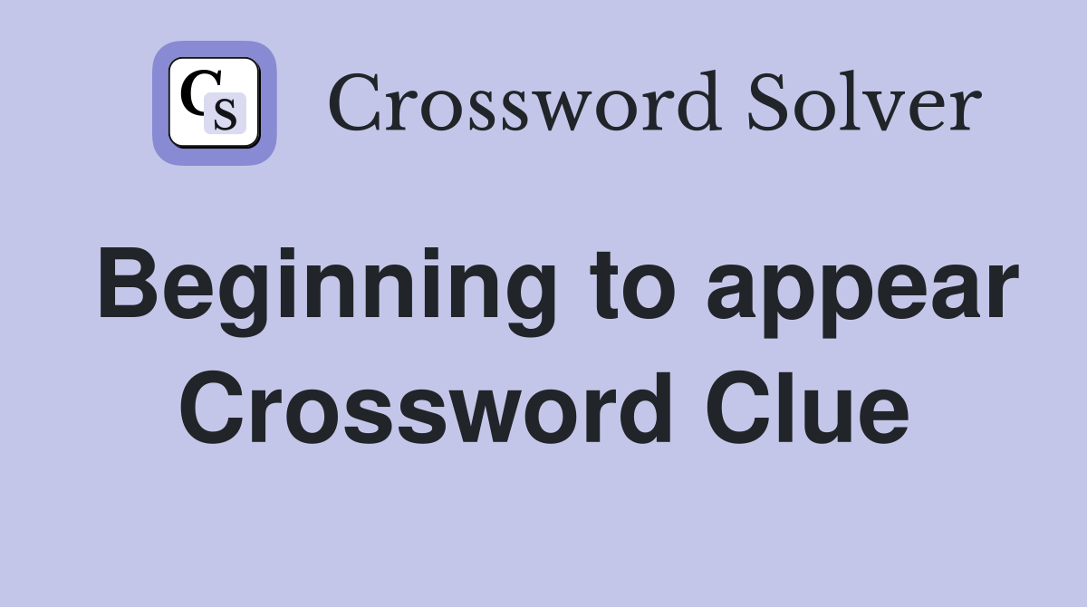Beginning to appear Crossword Clue