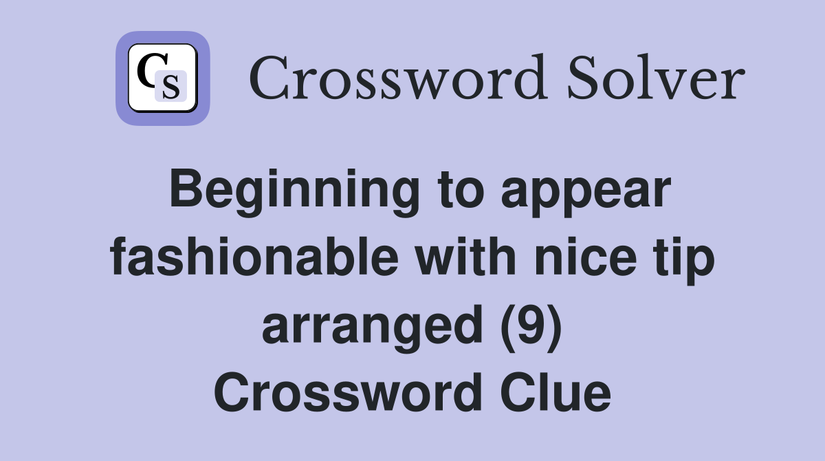Beginning to appear fashionable with nice tip arranged (9) Crossword Clue