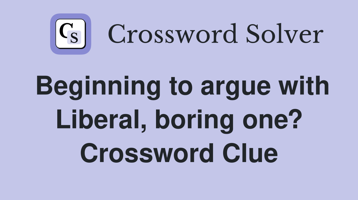 Beginning to argue with Liberal, boring one? Crossword Clue