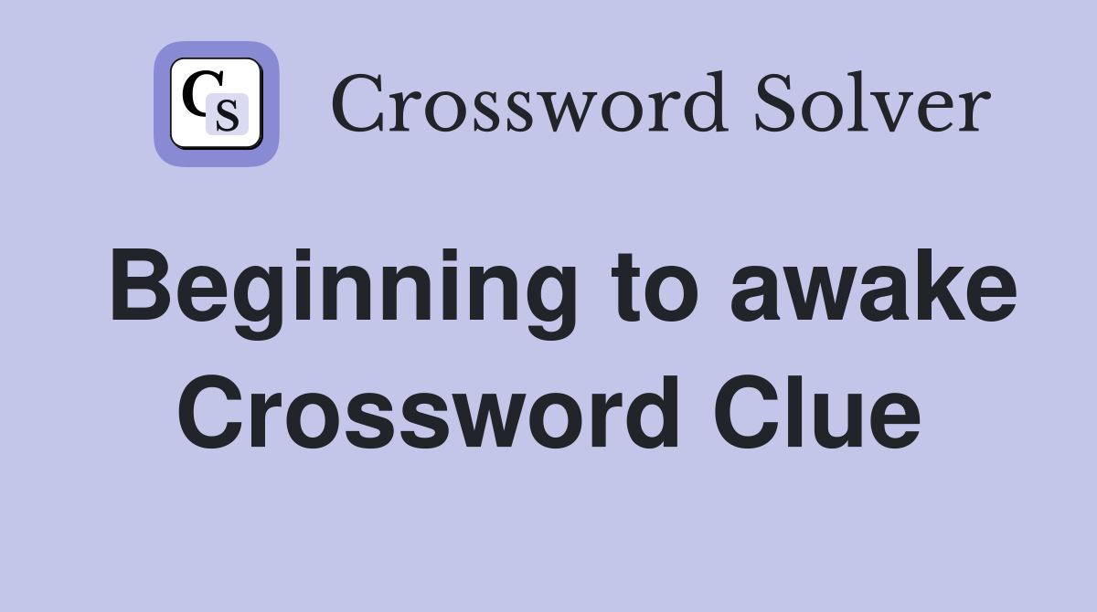 Beginning to awake Crossword Clue
