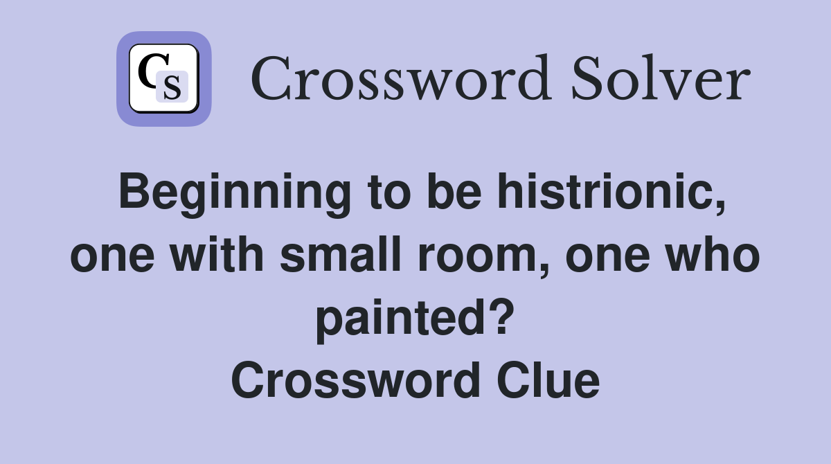 Beginning to be histrionic, one with small room, one who painted? Crossword Clue