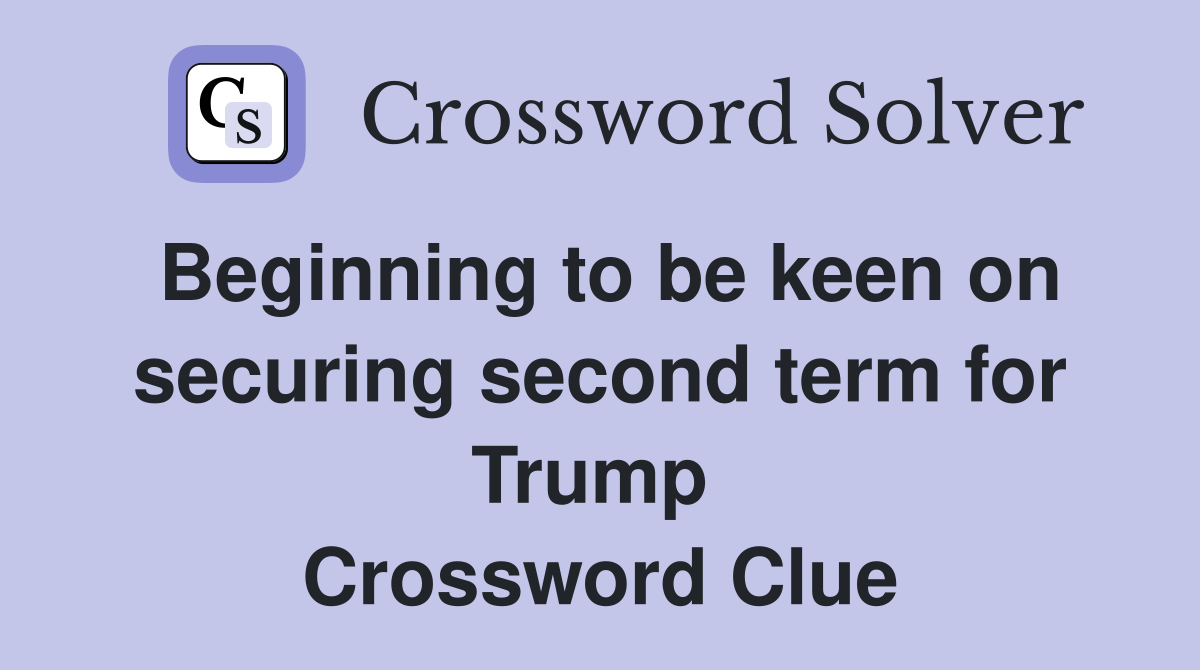 Beginning to be keen on securing second term for Trump  Crossword Clue