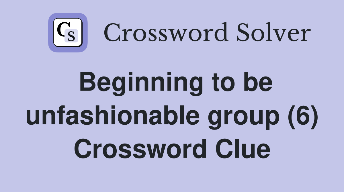 Beginning to be unfashionable group (6) Crossword Clue