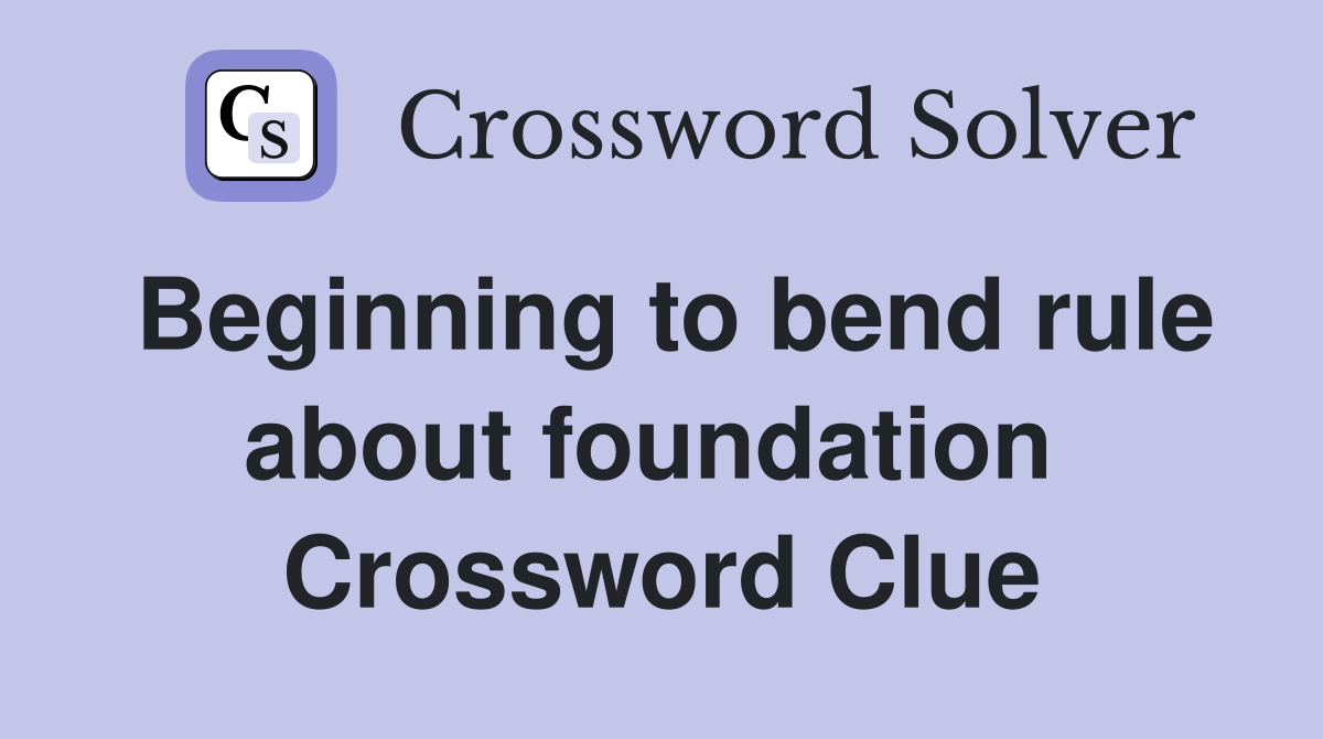 Beginning to bend rule about foundation  Crossword Clue