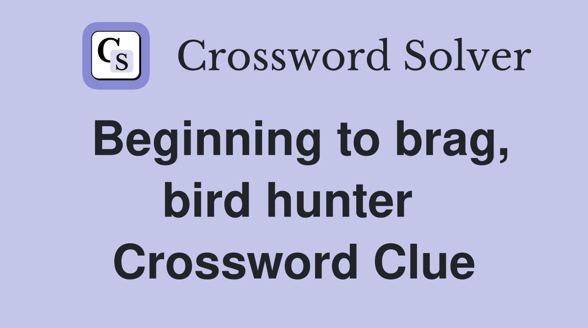 Beginning to brag, bird hunter  Crossword Clue