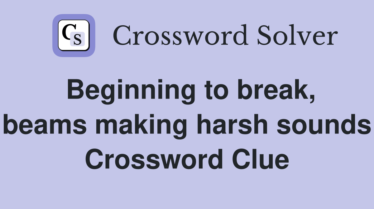 Beginning to break, beams making harsh sounds Crossword Clue
