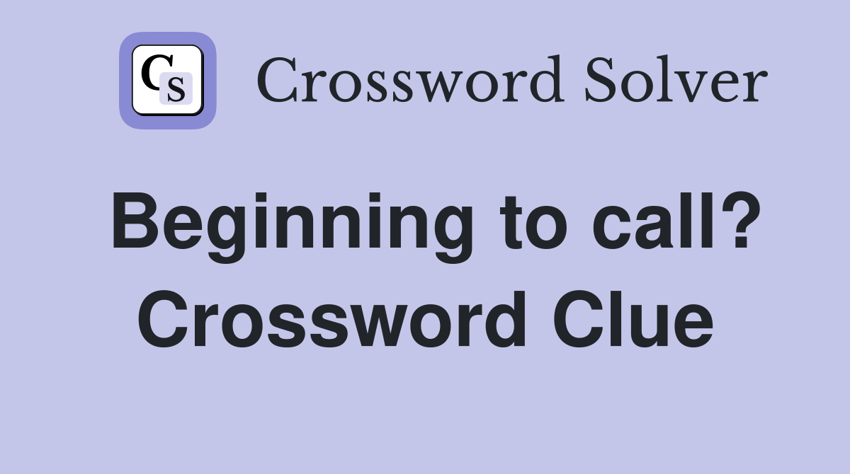 Beginning to call? Crossword Clue