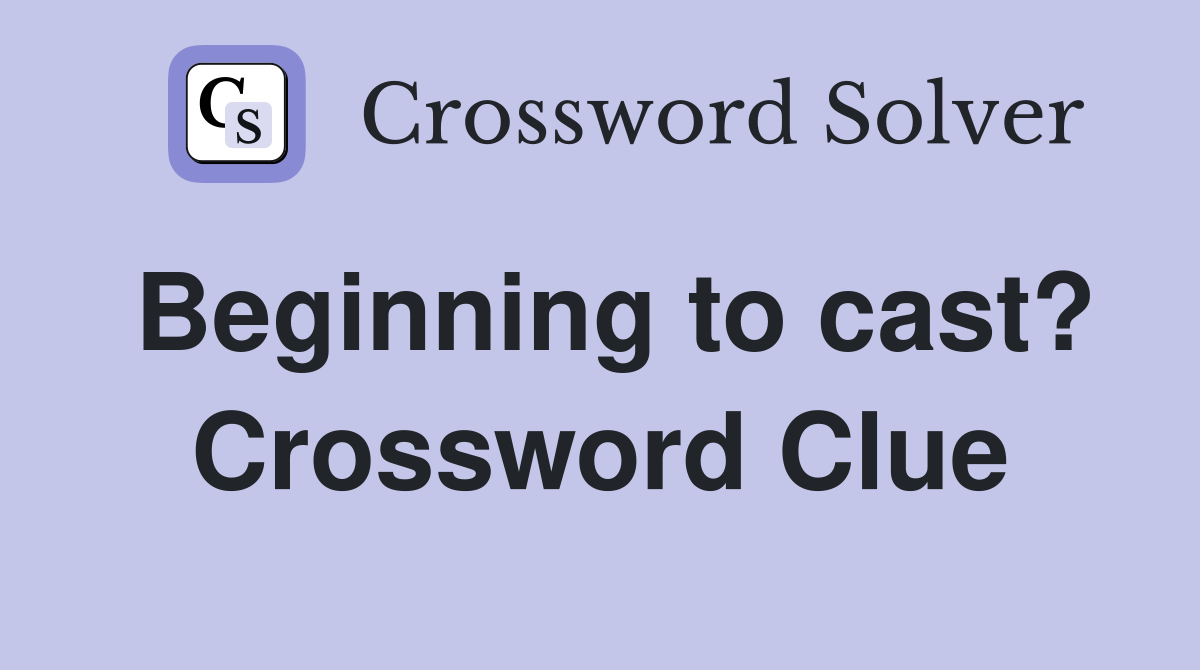 Beginning to cast? Crossword Clue