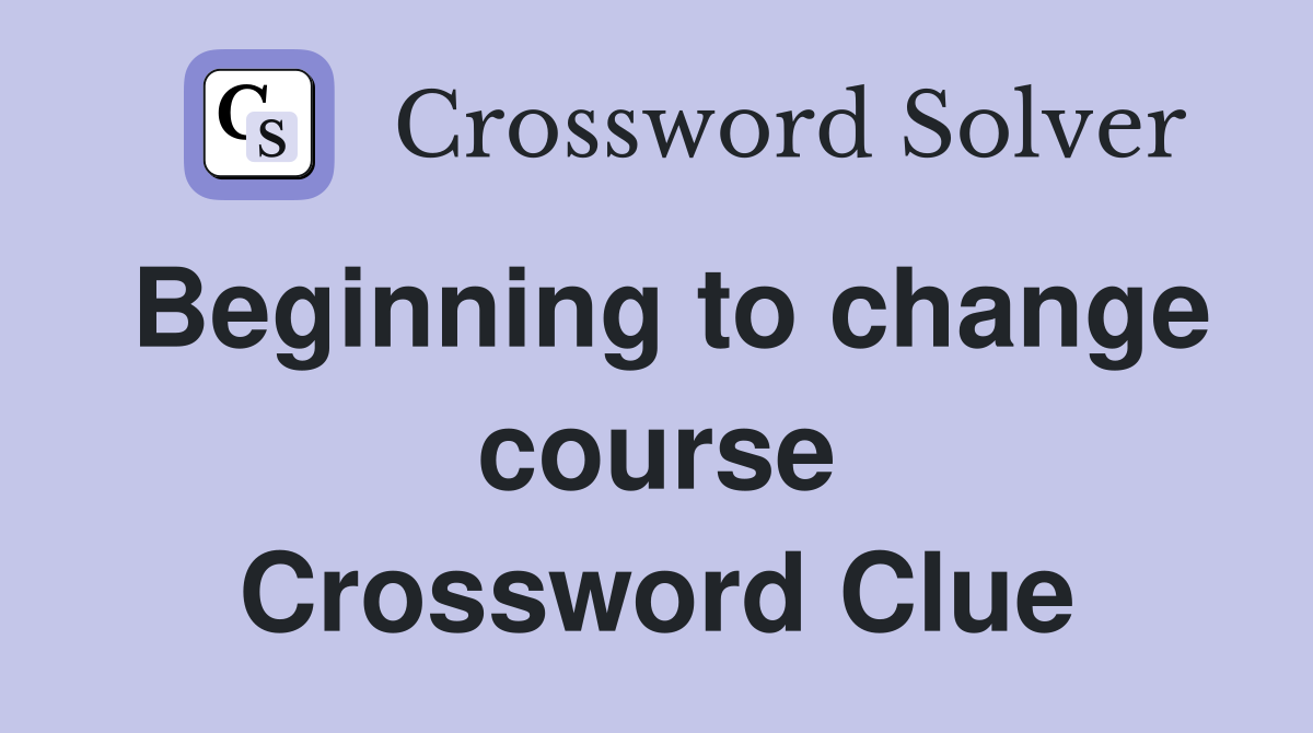 Beginning to change course Crossword Clue