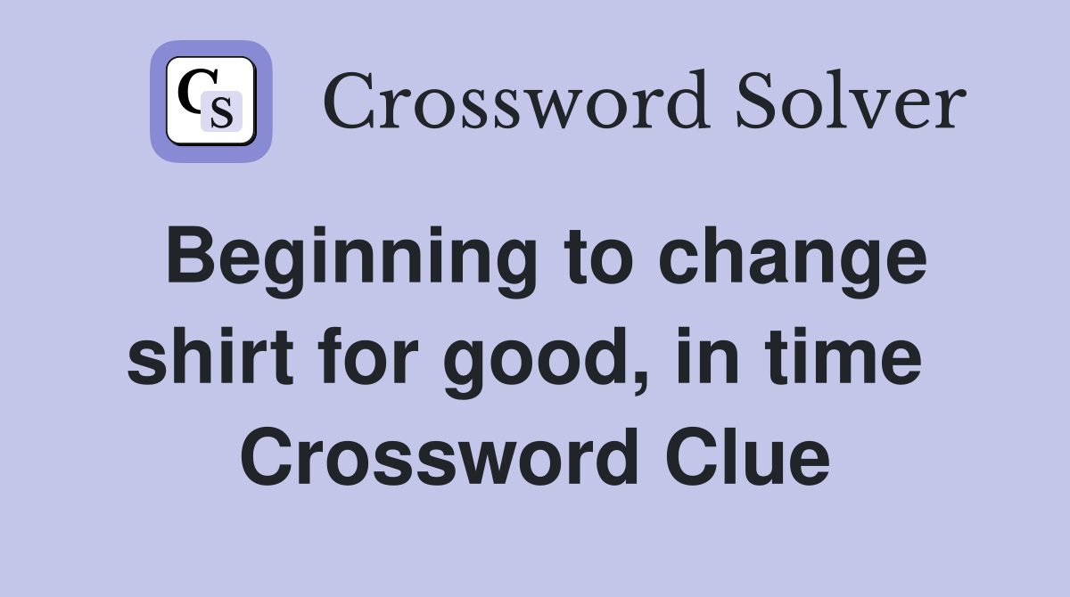 Beginning to change shirt for good, in time  Crossword Clue