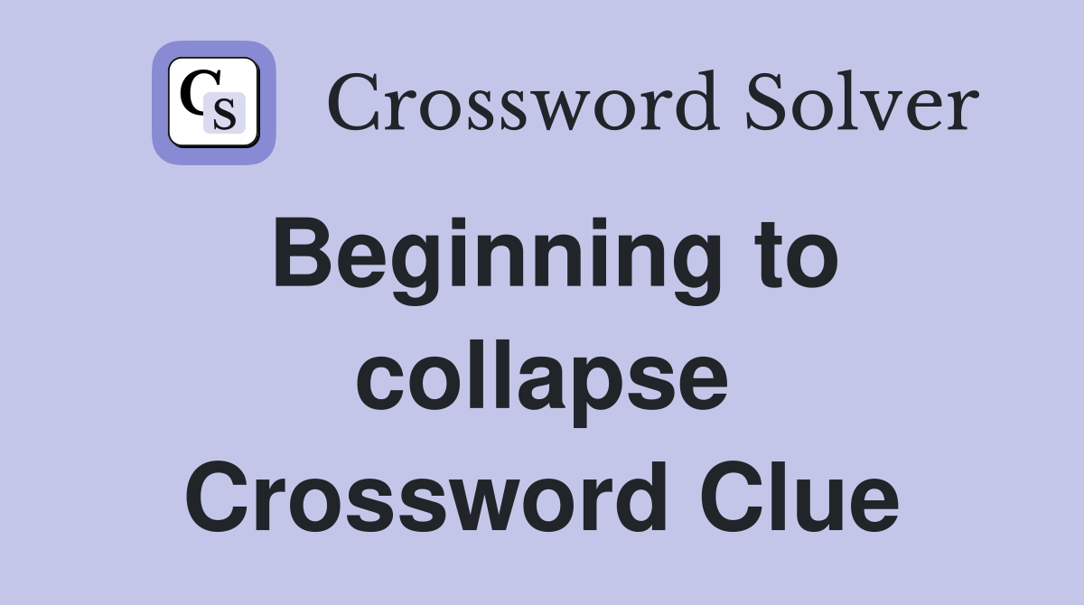 Beginning to collapse Crossword Clue
