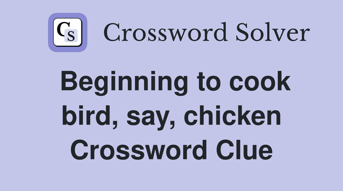 Beginning to cook bird, say, chicken Crossword Clue