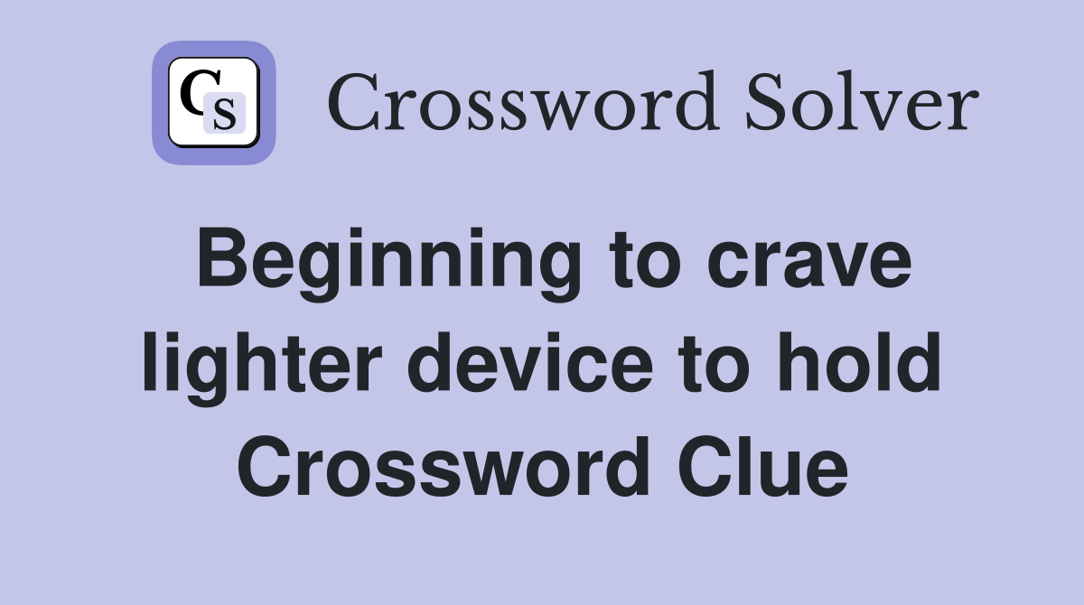 Beginning to crave lighter device to hold Crossword Clue