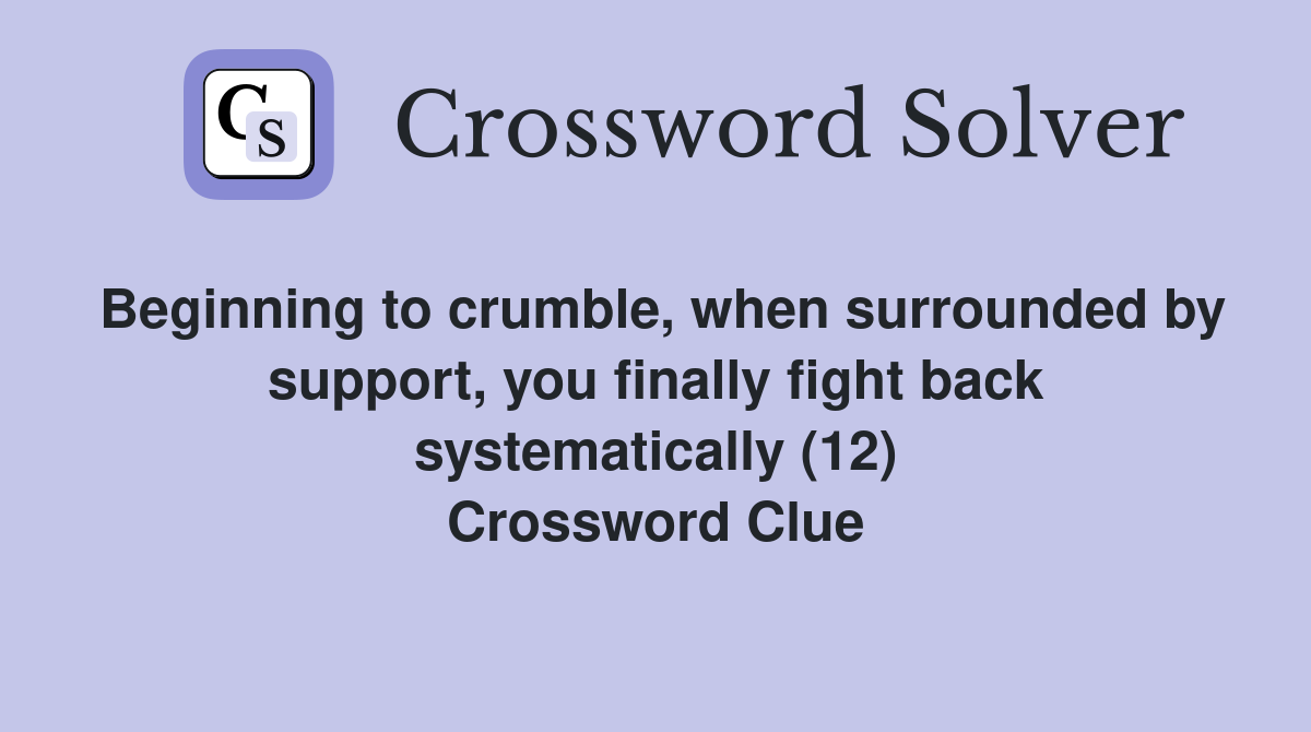 Beginning to crumble, when surrounded by support, you finally fight back systematically (12) Crossword Clue