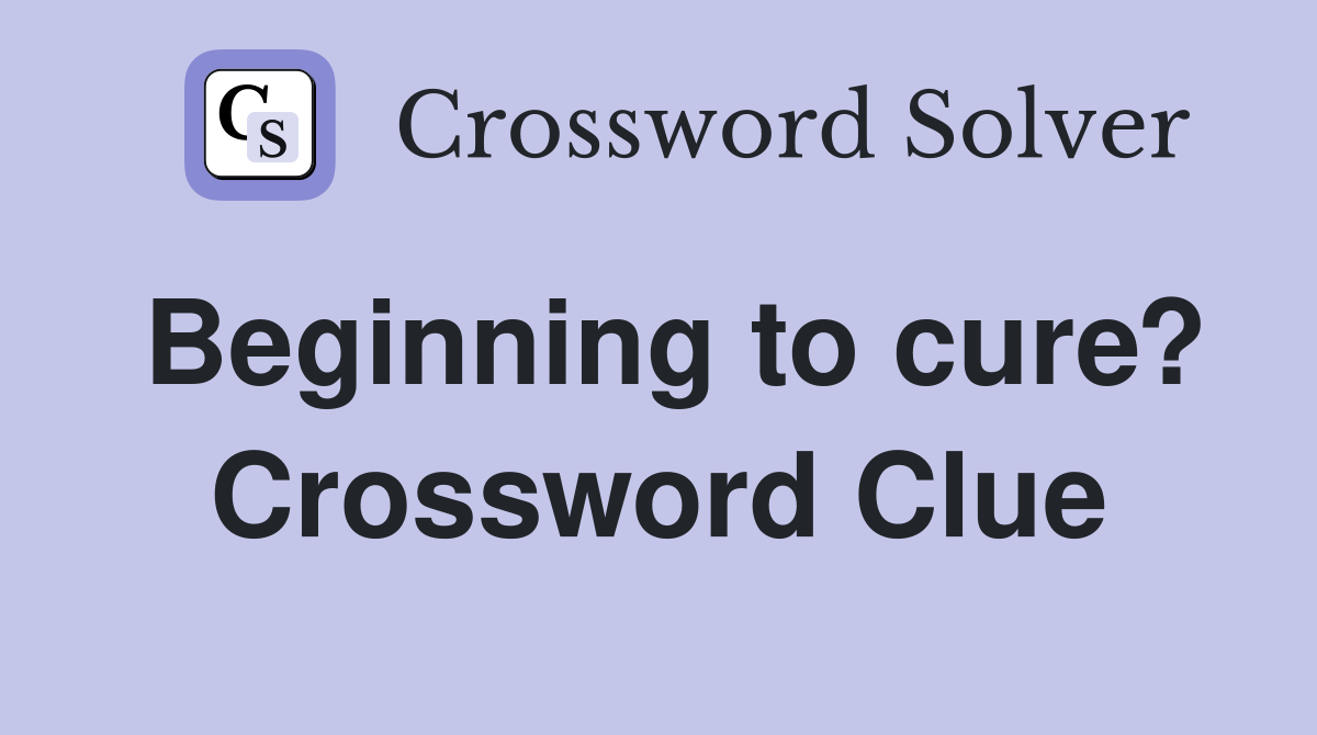 Beginning to cure? Crossword Clue