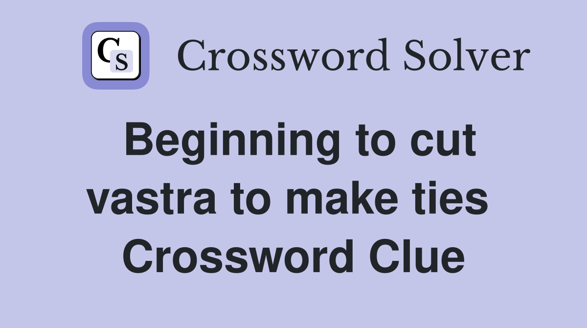Beginning to cut vastra to make ties  Crossword Clue