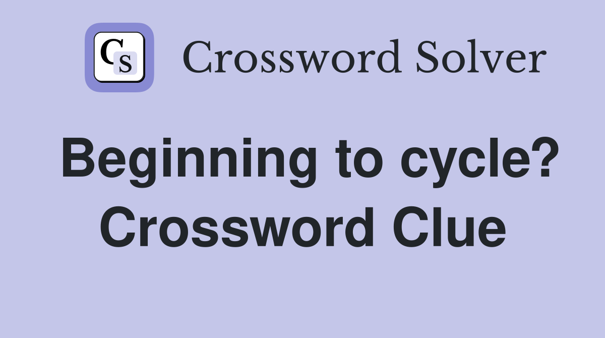 Beginning to cycle? Crossword Clue