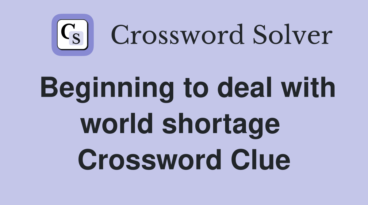 Beginning to deal with world shortage  Crossword Clue