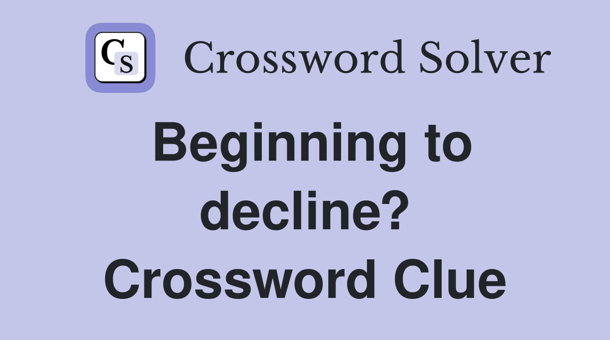 Beginning to decline? Crossword Clue