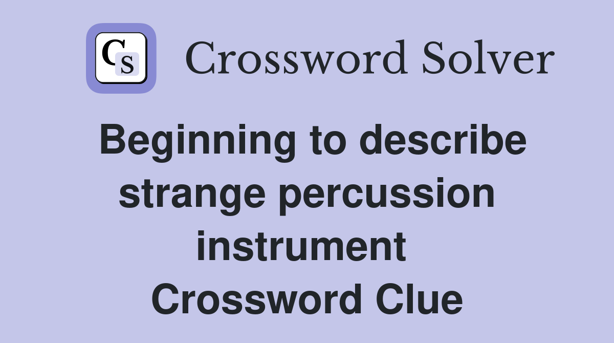 Beginning to describe strange percussion instrument  Crossword Clue