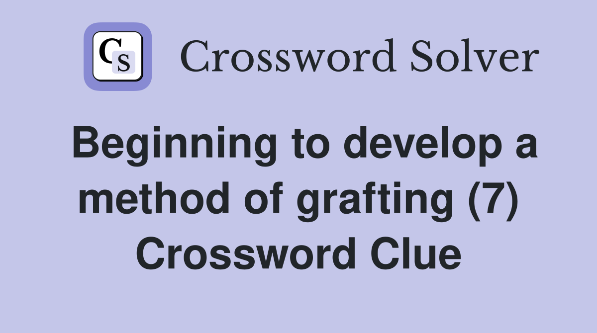 Beginning to develop a method of grafting (7) Crossword Clue