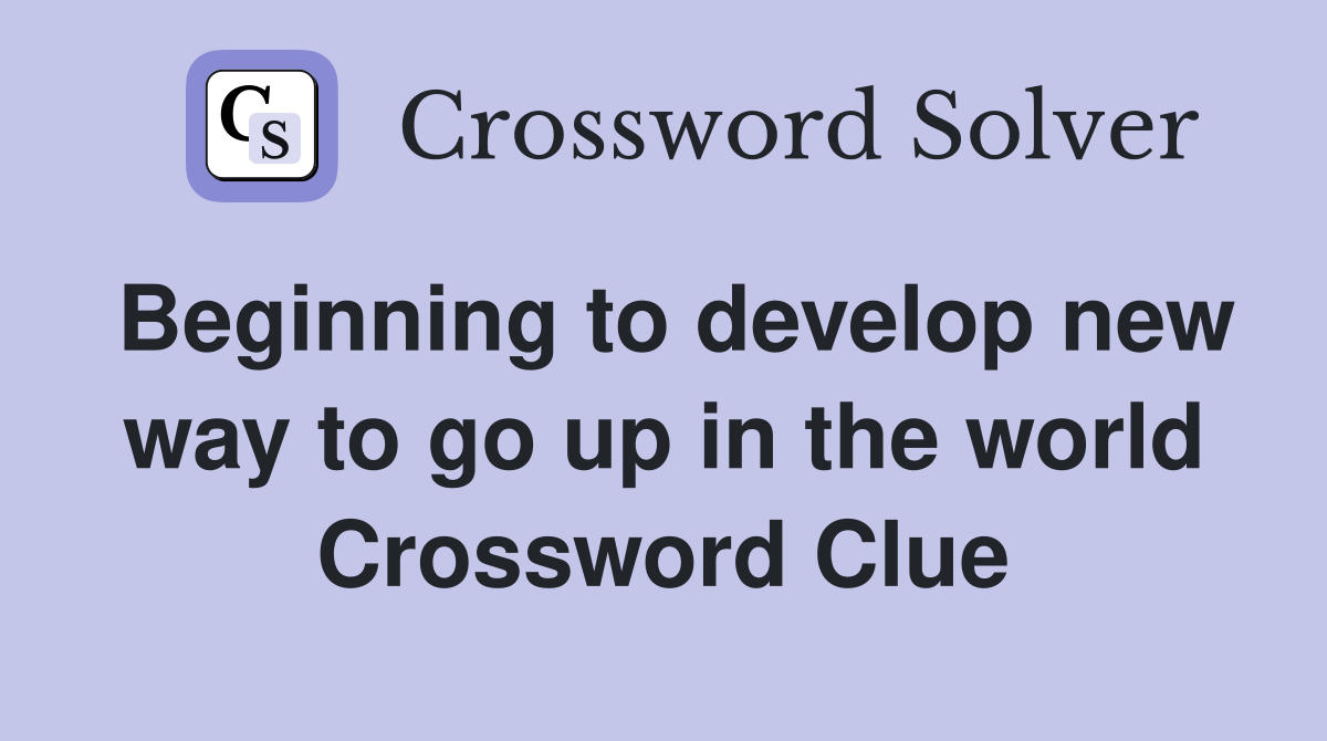 Beginning to develop new way to go up in the world Crossword Clue