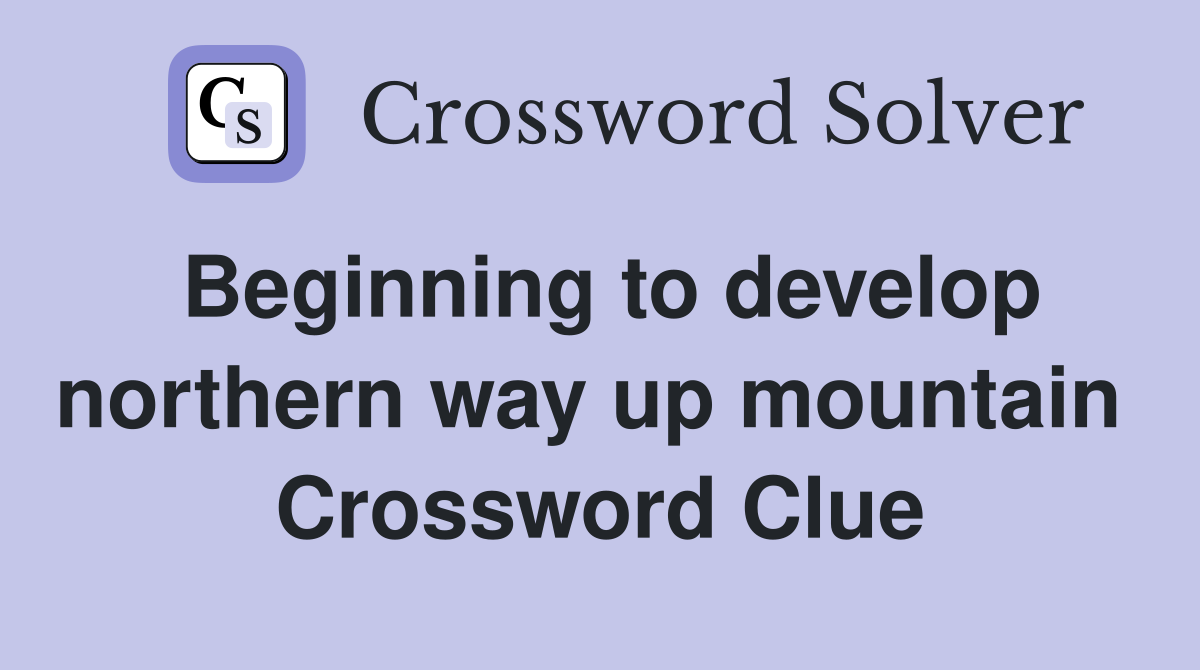 Beginning to develop northern way up mountain  Crossword Clue