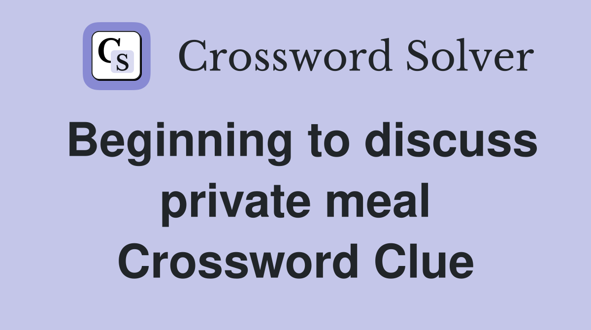 Beginning to discuss private meal Crossword Clue