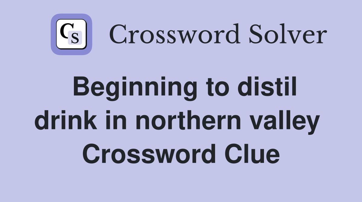 Beginning to distil drink in northern valley  Crossword Clue