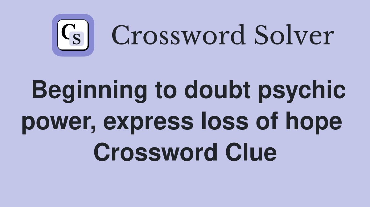 Beginning to doubt psychic power, express loss of hope  Crossword Clue
