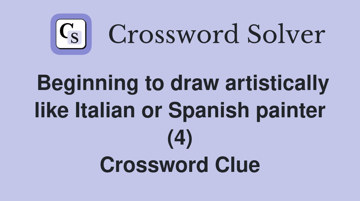 Beginning to draw artistically like Italian or Spanish painter (4) Crossword Clue