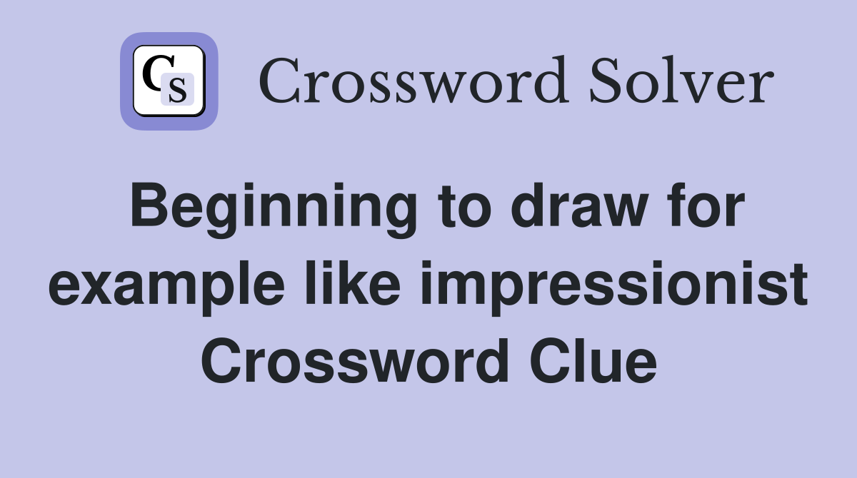 Beginning to draw for example like impressionist Crossword Clue