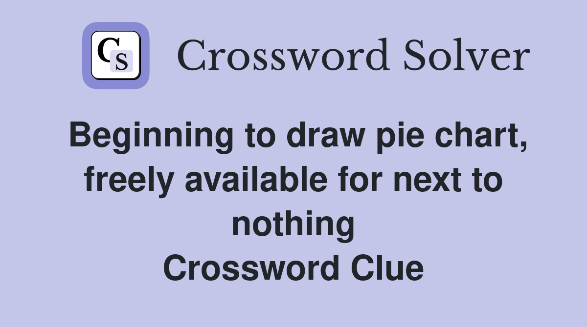 Beginning to draw pie chart, freely available for next to nothing Crossword Clue